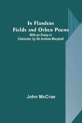 In Flanders Fields and Other Poems; With an Essay in Character, by Sir Andrew Macphail(English, Paperback, McCrae John)