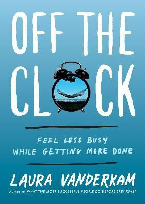 Off the Clock  - Feel Less Busy While Getting More Done(English, Hardcover, Vanderkam Laura)