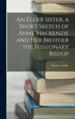 An Elder Sister, a Short Sketch of Anne Mackenzie and Her Brother the Missionary Bishop(English, Hardcover, Awdry Frances)