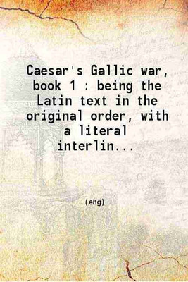 Caesar's Gallic war book 1. Being the Latin text in the original order with a literal interlinear translation and with an elegant translation in the margin 1898 [Hardcover](Hardcover, Julius Caesar, James B. Finch, M.A., D.D.)