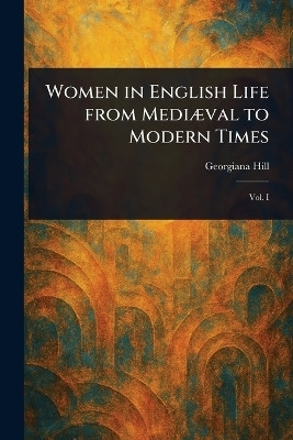 Women in English Life From Mediaeval to Modern Times(English, Paperback, Hill Georgiana)