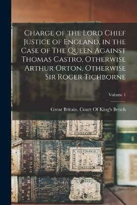 Charge of the Lord Chief Justice of England, in the Case of The Queen Against Thomas Castro, Otherwise Arthur Orton, Otherwise Sir Roger Tichborne; Volume 1(English, Paperback, unknown) Charge of the Lord Chief Justice of England, in the Case of The Queen Against Thomas Castro, Otherwise Arthur Orton, Otherwise Sir Roger Tichborne; Volume 1(English, Paperback, unknown)