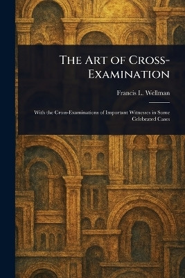 The Art of Cross-Examination(English, Paperback, Wellman Francis L (Francis Lewis))