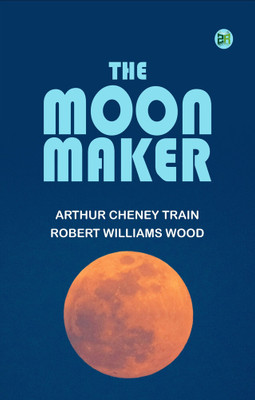 The Moon Maker(Paperback, Arthur Cheney Train, Robert Williams Wood)