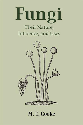 Fungi: Their Nature, Influence, and Uses(Hardcover, M. C. Cooke)