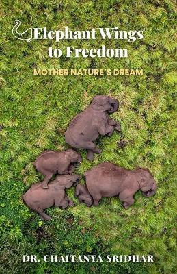 Elephant Wings to Freedom: Mother Nature's Dream(English, Paperback, Sridhar Chaitanya Dr)