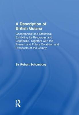 A Description of British Guiana, Geographical and Statistical, Exhibiting Its Resources and Capabilities, Together with the Present and Future Condition and Prospects of the Colony(English, Paperback, Schomburg Sir Robert) A Description of British Guiana, Geographical and Statistical, Exhibiting Its Resources and Capabilities, Together with the Present and Future Condition and Prospects of the Colony(English, Paperback, Schomburg Sir Robert)