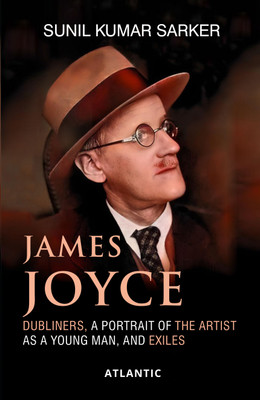 JAMES JOYCE : DUBLINERS, A PORTRAIT OF THE ARTIST AS A YOUNG MAN, AND EXILES(Paperback, SUNIL KUMAR SARKER)