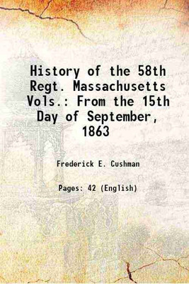 History of the 58th Regt. Massachusetts Vols.: From the 15th Day of September, 1863 1865 [Hardcover](Hardcover, Frederick E. Cushman)