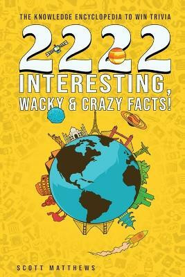 2222 Interesting, Wacky & Crazy Facts - The Knowledge Encyclopedia To Win Trivia(English, Paperback, Matthews Scott)