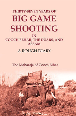 Thirty-seven Years of Big Game Shooting in Cooch Behar, the Duars, and Assam: A Rough Diary(Paperback, The Maharaja of Cooch Bihar)
