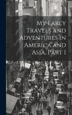 My Early Travels and Adventures in America and Asia, Part 1(English, Hardcover, Anonymous)