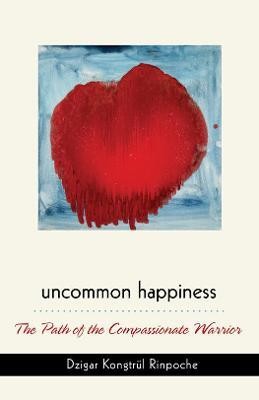 Uncommon Happiness  - The Path of the Compassionate Warrior(English, Paperback, Rinpoche Dzigar Kongtrul)