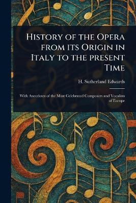 History of the Opera From Its Origin in Italy to the Present Time(English, Paperback, Edwards H Sutherland (Henry Sutherl)