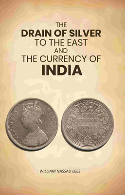 The Drain of Silver to The East: And the Currency of India [Hardcover](Hardcover, William Nassau Lees)
