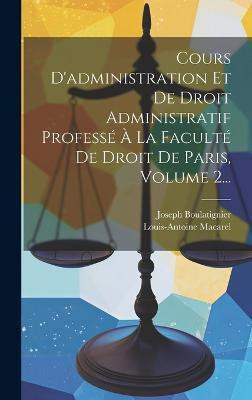 Cours D'administration Et De Droit Administratif Professe A La Faculte De Droit De Paris, Volume 2...(French, Hardcover, Macarel Louis-Antoine)