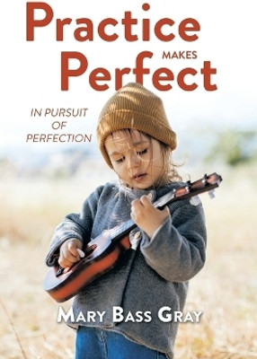 Practice Makes Perfect In Pursuit of Perfection(Paperback, Mary Bass Gray)