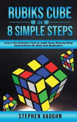 Rubiks Cube In 8 Simple Steps - Learn The Solution Fast In Eight Easy Step-By-Step Instructions For Kids And Beginners(English, Hardcover, Vaughn Stephen)