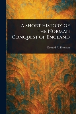 A Short History of the Norman Conquest of England(English, Paperback, Freeman Edward a (Edward Augustus))