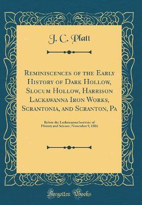 Reminiscences of the Early History of Dark Hollow, Slocum Hollow, Harrison Lackawanna Iron Works, Scrantonia, and Scranton, Pa(English, Hardcover, Platt J. C.)