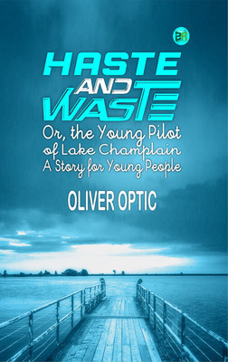 Haste and Waste; Or, the Young Pilot of Lake Champlain. A Story for Young People(Paperback, Oliver Optic)