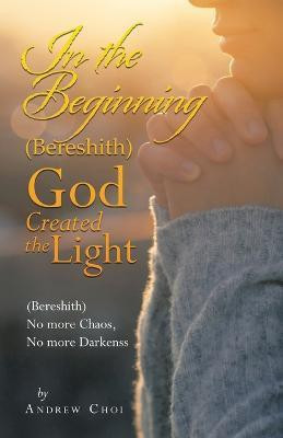 In the Beginning (Bereshith) God Created the Light(English, Paperback, Choi Andrew)