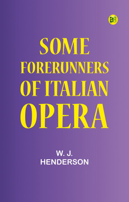 Some Forerunners of Italian Opera(Paperback, W. J. Henderson)