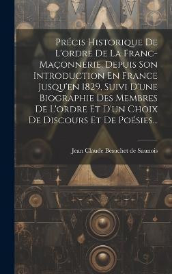 Precis Historique De L'ordre De La Franc-maconnerie, Depuis Son Introduction En France Jusqu'en 1829, Suivi D'une Biographie Des Membres De L'ordre Et D'un Choix De Discours Et De Poesies...(French, Hardcover, unknown)