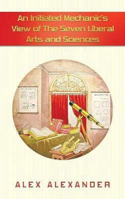 An Initiated Mechanic's View of the Seven Liberal Arts and Sciences(English, Hardcover, Alexander Alex)
