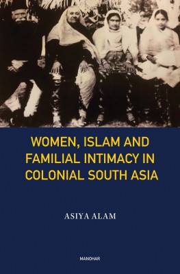 Women, Islam and Familial Intimacy in Colonial South Asia(English, Hardcover, Alam Asiya)