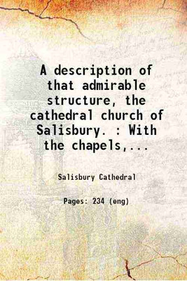 A description of that admirable structure, the cathedral church of Salisbury. : With the chapels, monuments, grave-stones, and their inscriptions. To which is prefixed an account of Old Sarum. 1774 [Hardcover](Hardcover, Salisbury Cathedral)