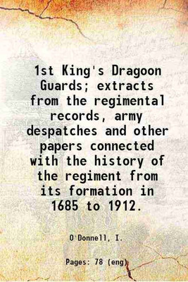 1st King's Dragoon Guards; extracts from the regimental records, army despatches and other papers connected with the history of the regiment from its formation in 1685 to 1912. 1913 [Hardcover](Hardcover, O'Donnell, I.)