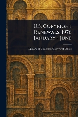 U.S. Copyright Renewals, 1976 January - June(English, Paperback, Office Library Of Congress Copyright)