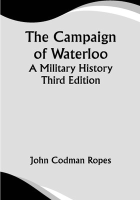 The Campaign of Waterloo; A Military History; Third Edition(Paperback, John Codman Ropes)