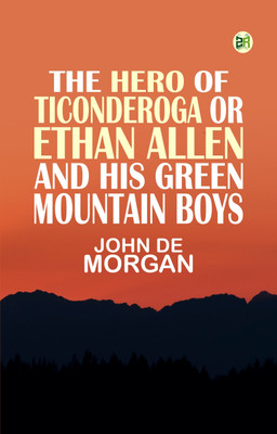 The Hero of Ticonderoga or Ethan Allen and His Green Mountain Boys(Paperback, John De Morgan)