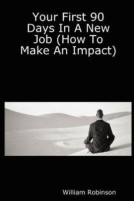 Your First 90 Days In A New Job (How To Make An Impact)(English, Paperback, Robinson William)