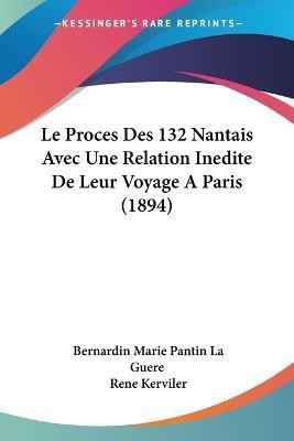 Le Proces Des 132 Nantais Avec Une Relation Inedite De Leur Voyage A Paris (1894)(French, Paperback, La Guere Bernardin Marie Pantin)