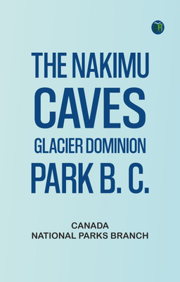 The Nakimu Caves, Glacier Dominion Park, B. C.(Paperback, Canada. National Parks Branch)