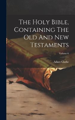 The Holy Bible, Containing The Old And New Testaments; Volume 6(English, Hardcover, Clarke Adam)