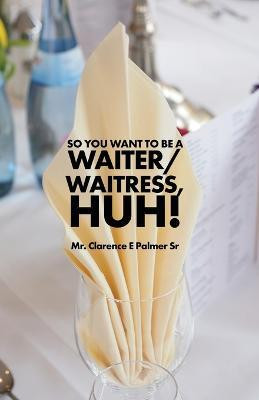 So You Want to Be a Waiter/Waitress, Huh!(English, Paperback, Palmer Clarence E MR)