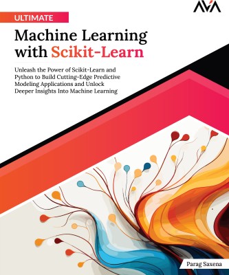 Ultimate Machine Learning with Scikit-Learn: Unleash the Power of Scikit-Learn and Python to Build Cutting-Edge Predictive Modeling Applications and Unlock Deeper Insights Into Machine Learning(Paperback, Parag Saxena)