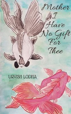Mother I Have No Gift For Thee(English, Paperback, Lodha Urvish)