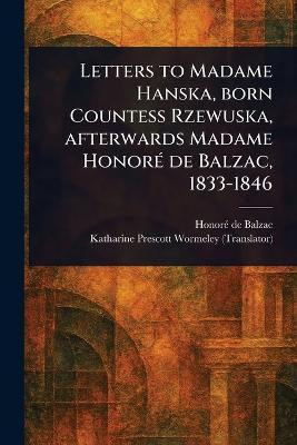 Letters to Madame Hanska, Born Countess Rzewuska, Afterwards Madame Honore De Balzac, 1833-1846(English, Paperback, Balzac Honore de)