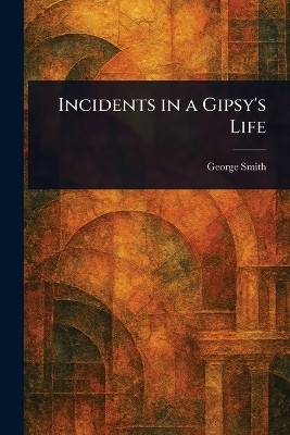 Incidents in a Gipsy's Life(English, Paperback, Smith George)