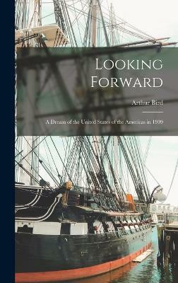 Looking Forward; a Dream of the United States of the Americas in 1999(English, Hardcover, Arthur Bird)