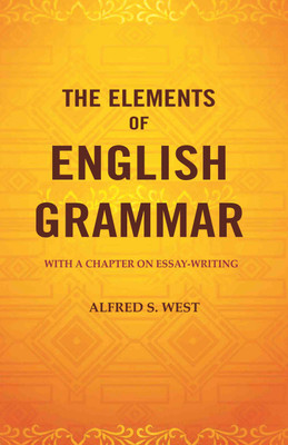 The Elements of English Grammar: With a Chapter on Essay-Writing(Paperback, Alfred S. West)
