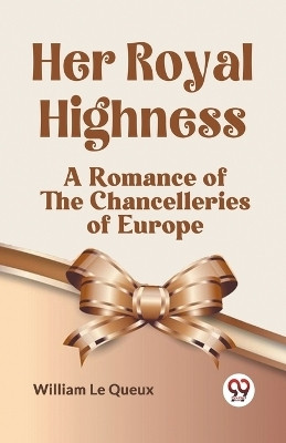 Her Royal HighnessA Romance of the Chancelleries of Europe (Edition2023)(English, Paperback, Le Queux William)