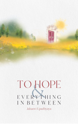 To Hope and Everything in Between(English, Paperback, Upadhyaya Jahanvi)