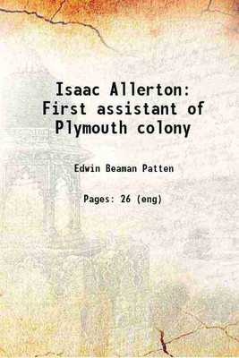 Isaac Allerton First assistant of Plymouth colony 1908 [Hardcover](Hardcover, Edwin Beaman Patten)