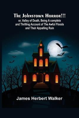 The Johnstown Horror!!!; or, Valley of Death, being A complete and Thrilling Account of the Awful Floods and Their Appalling Ruin(English, Paperback, Herbert Walker James)